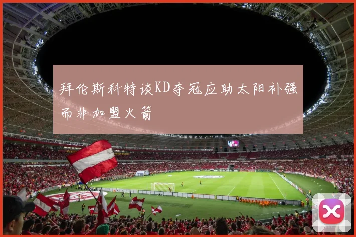 拜伦斯科特谈KD夺冠应助太阳补强而非加盟火箭