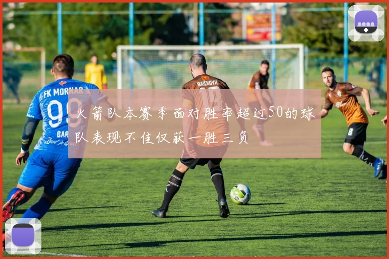火箭队本赛季面对胜率超过50的球队表现不佳仅获一胜三负