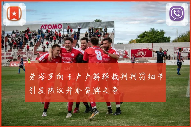 劳塔罗向卡卢卢解释裁判判罚细节引发热议并非黄牌之争