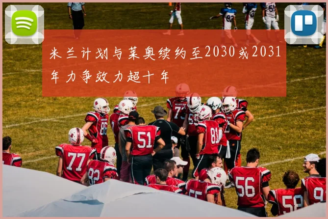 米兰计划与莱奥续约至2030或2031年力争效力超十年