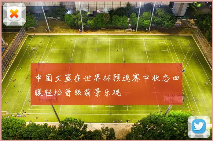 中国女篮在世界杯预选赛中状态回暖轻松晋级前景乐观