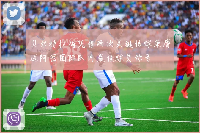 贝尔特拉梅凭借两次关键传球荣膺迈阿密国际队内最佳球员称号