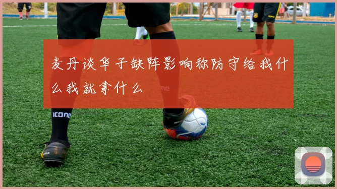 麦丹谈华子缺阵影响称防守给我什么我就拿什么