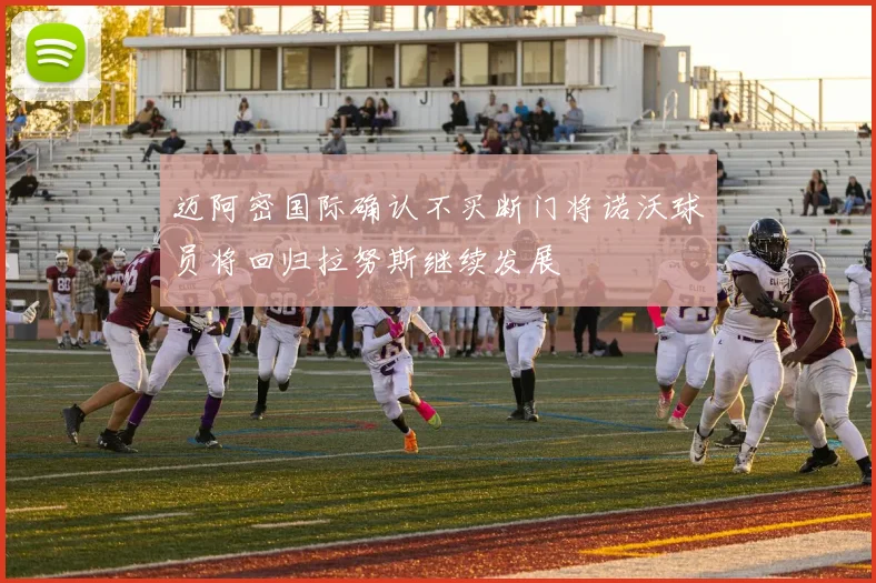 迈阿密国际确认不买断门将诺沃球员将回归拉努斯继续发展