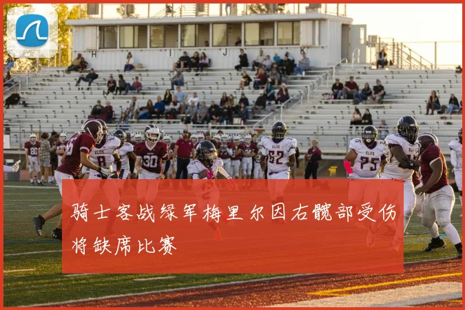 骑士客战绿军梅里尔因右髋部受伤将缺席比赛