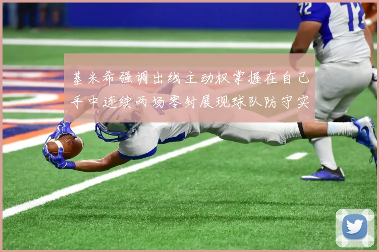 基米希强调出线主动权掌握在自己手中连续两场零封展现球队防守实力