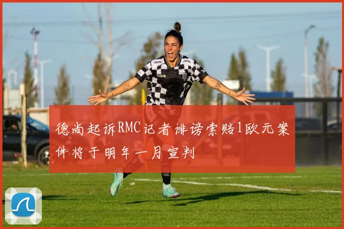 德尚起诉RMC记者诽谤索赔1欧元案件将于明年一月宣判