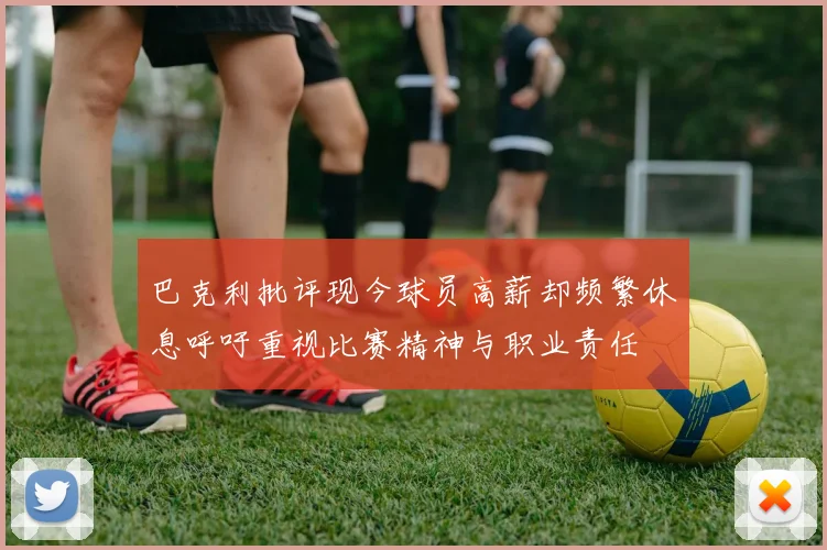 巴克利批评现今球员高薪却频繁休息呼吁重视比赛精神与职业责任