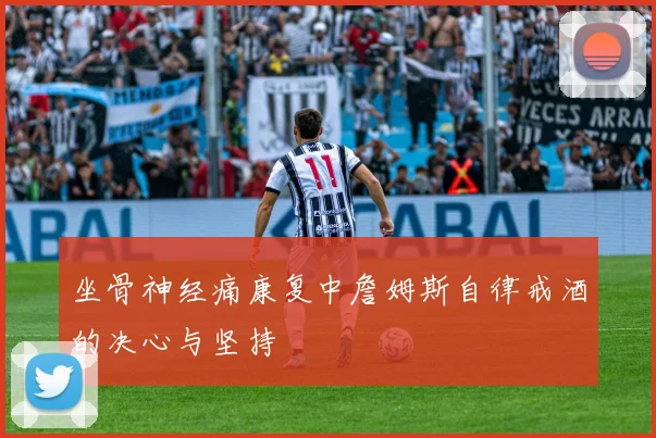 坐骨神经痛康复中詹姆斯自律戒酒的决心与坚持