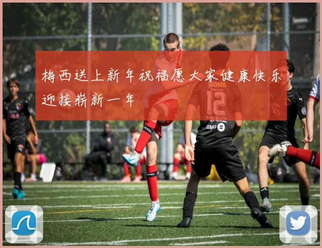 梅西送上新年祝福愿大家健康快乐迎接崭新一年