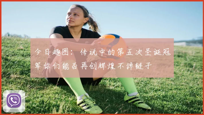 今日趣图：传说中的第五次圣诞冠军你们能否再创辉煌不掉链子